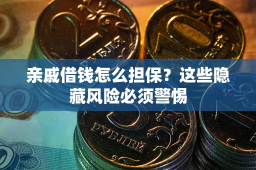济南亲戚借钱怎么担保？这些隐藏风险必须警惕