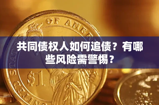 济南共同债权人如何追债？有哪些风险需警惕？