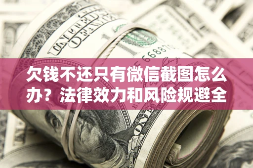 济南欠钱不还只有微信截图怎么办？法律效力和风险规避全解析
