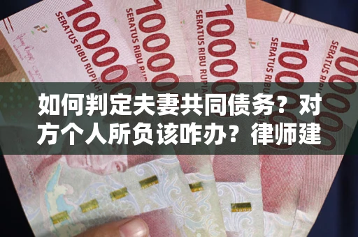 济南如何判定夫妻共同债务？对方个人所负该咋办？律师建议