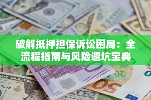 济南破解抵押担保诉讼困局:全流程指南与风险避坑宝典 济南破解抵押担保诉讼困局:全流程指南与风险避坑宝典