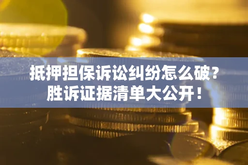 济南抵押担保诉讼纠纷怎么破？胜诉证据清单大公开！