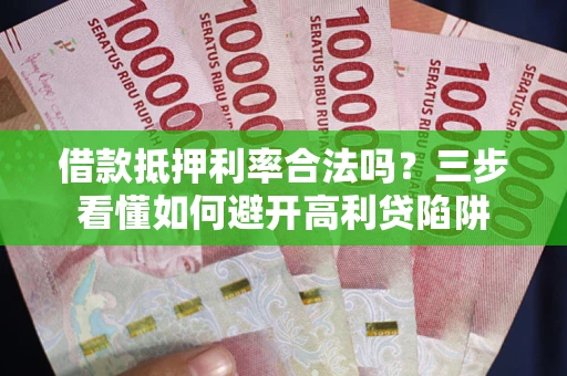 济南借款抵押利率合法吗？三步看懂如何避开高利贷陷阱