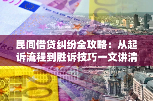 济南民间借贷纠纷全攻略：从起诉流程到胜诉技巧一文讲清