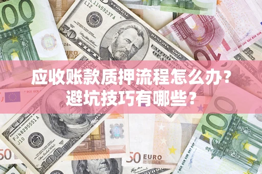 济南应收账款质押流程怎么办？避坑技巧有哪些？