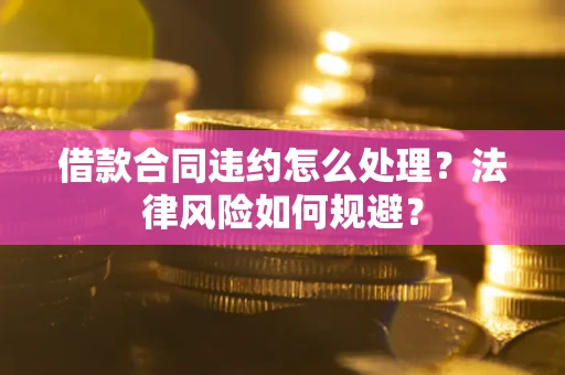 济南借款合同违约怎么处理？法律风险如何规避？