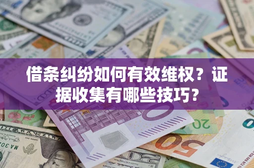 济南借条纠纷如何有效维权？证据收集有哪些技巧？