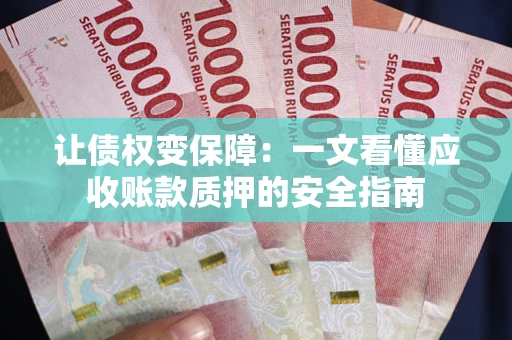 济南让债权变保障：一文看懂应收账款质押的安全指南