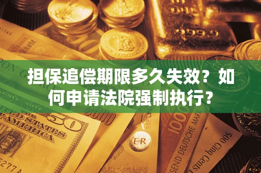 济南担保追偿期限多久失效？如何申请法院强制执行？