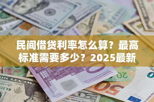 济南民间借贷利率怎么算？最高标准需要多少？2025最新避坑指南