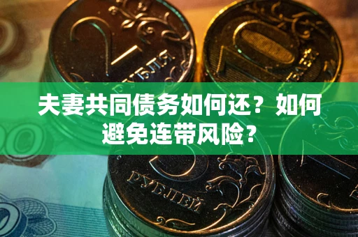 济南夫妻共同债务如何还？如何避免连带风险？
