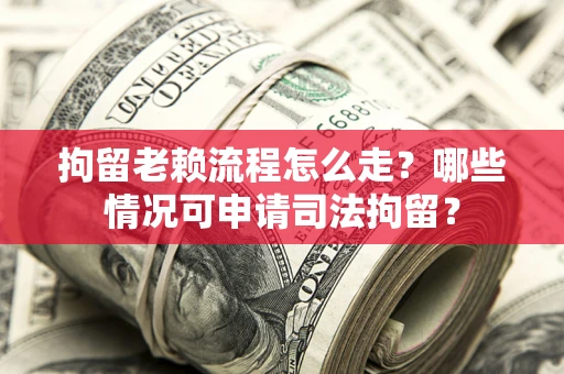 济南拘留老赖流程怎么走?哪些情况可申请司法拘留? 济南拘留老赖流程怎么走?哪些情况可申请司法拘留?