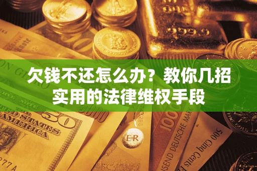 济南欠钱不还怎么办？教你几招实用的法律维权手段