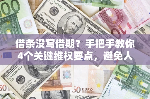 济南借条没写借期？手把手教你4个关键维权要点，避免人财两空