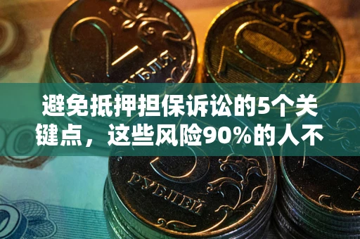 济南避免抵押担保诉讼的5个关键点，这些风险90%的人不知道！