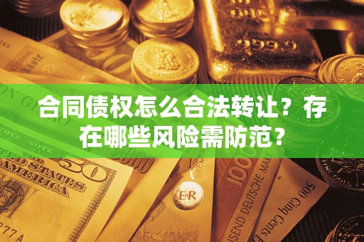 济南合同债权怎么合法转让？存在哪些风险需防范？