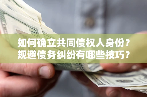 济南如何确立共同债权人身份？规避债务纠纷有哪些技巧？