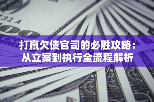 济南打赢欠债官司的必胜攻略：从立案到执行全流程解析