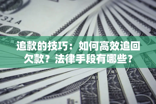 济南追款的技巧：如何高效追回欠款？法律手段有哪些？