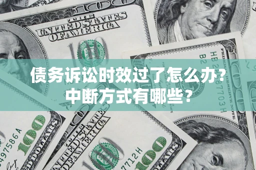 济南债务诉讼时效过了怎么办？中断方式有哪些？