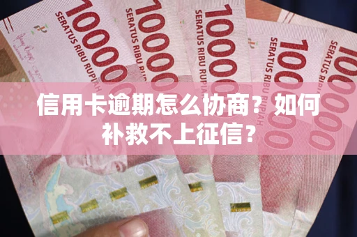 济南信用卡逾期怎么协商？如何补救不上征信？