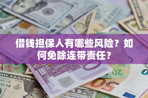 济南借钱担保人有哪些风险？如何免除连带责任？