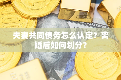 济南夫妻共同债务怎么认定？离婚后如何划分？