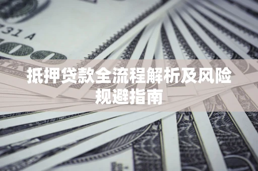 济南抵押贷款全流程解析及风险规避指南