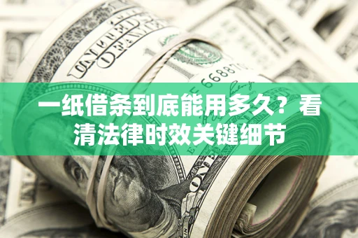 济南一纸借条到底能用多久？看清法律时效关键细节