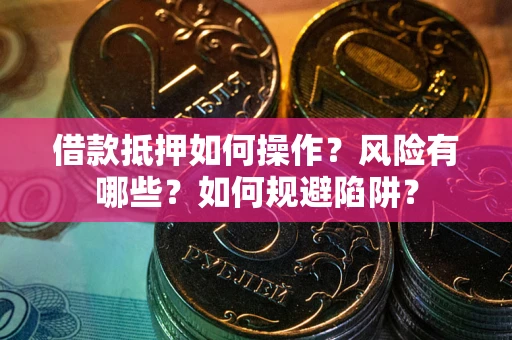 济南借款抵押如何操作?风险有哪些?如何规避陷阱? 济南借款抵押如何操作?风险有哪些?如何规避陷阱?