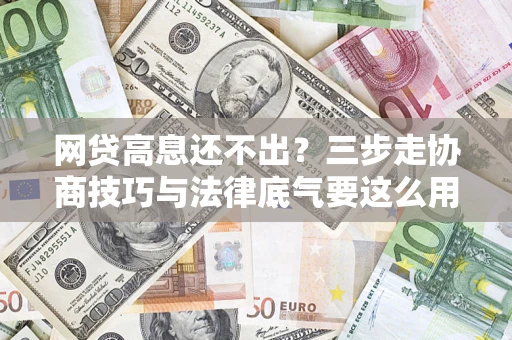 济南网贷高息还不出？三步走协商技巧与法律底气要这么用