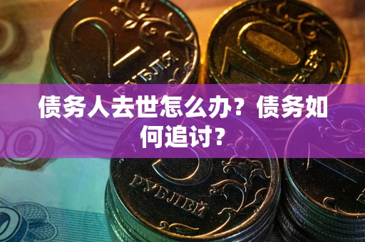 济南债务人去世怎么办？债务如何追讨？