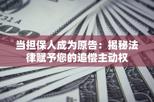 济南当担保人成为原告:揭秘法律赋予您的追偿主动权 济南当担保人成为原告:揭秘法律赋予您的追偿主动权