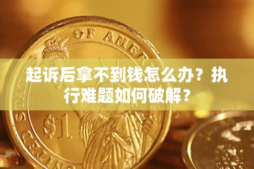 济南起诉后拿不到钱怎么办?执行难题如何破解? 济南起诉后拿不到钱怎么办?执行难题如何破解?
