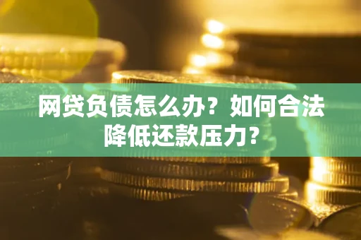 济南网贷负债怎么办？如何合法降低还款压力？