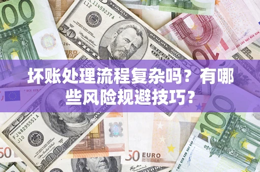 济南坏账处理流程复杂吗？有哪些风险规避技巧？