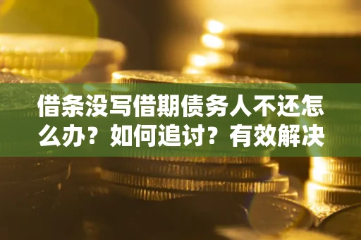 济南借条没写借期债务人不还怎么办？如何追讨？有效解决方案！