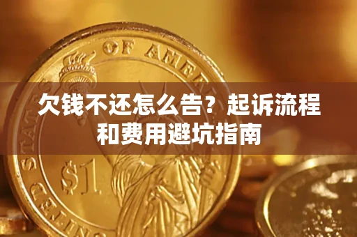 济南欠钱不还怎么告?起诉流程和费用避坑指南 济南欠钱不还怎么告?起诉流程和费用避坑指南