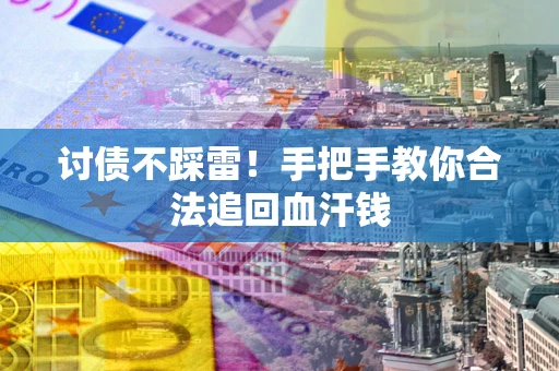 济南讨债不踩雷！手把手教你合法追回血汗钱