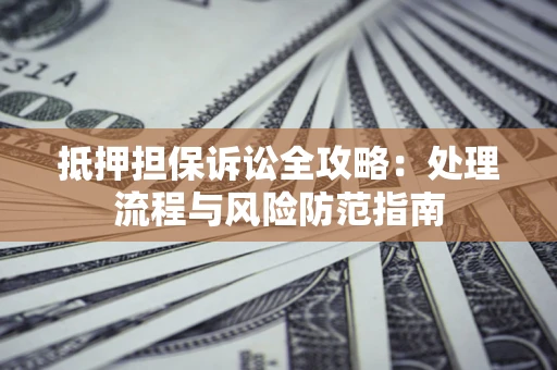 济南抵押担保诉讼全攻略：处理流程与风险防范指南