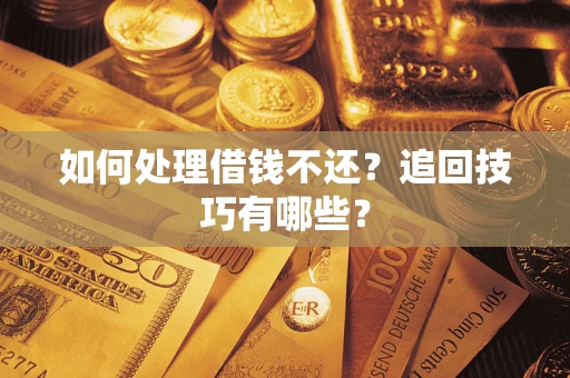 济南如何处理借钱不还？追回技巧有哪些？