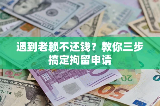 济南遇到老赖不还钱？教你三步搞定拘留申请