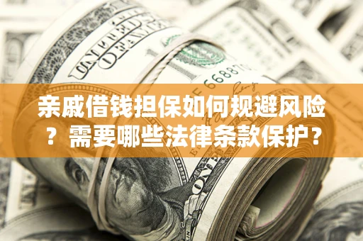 济南亲戚借钱担保如何规避风险？需要哪些法律条款保护？