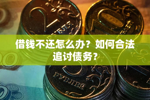 济南借钱不还怎么办？如何合法追讨债务？