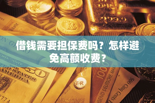 济南借钱需要担保费吗？怎样避免高额收费？
