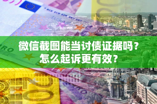 济南微信截图能当讨债证据吗？怎么起诉更有效？