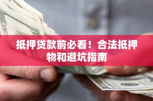 济南抵押贷款前必看！合法抵押物和避坑指南