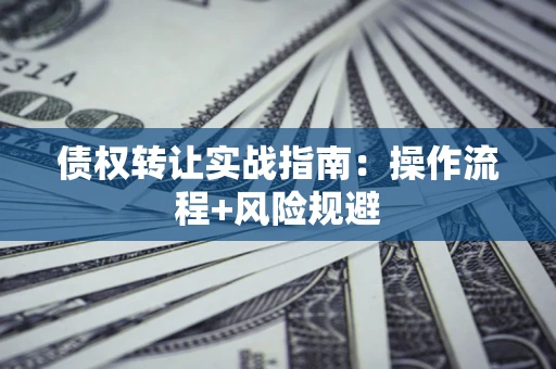 济南债权转让实战指南：操作流程+风险规避