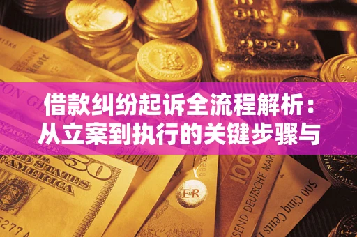 济南借款纠纷起诉全流程解析：从立案到执行的关键步骤与防败诉指南