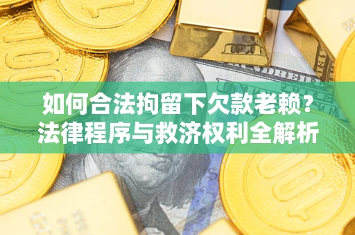 济南如何合法拘留下欠款老赖？法律程序与救济权利全解析